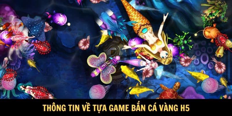 Thông tin về tựa game bắn cá vàng H5