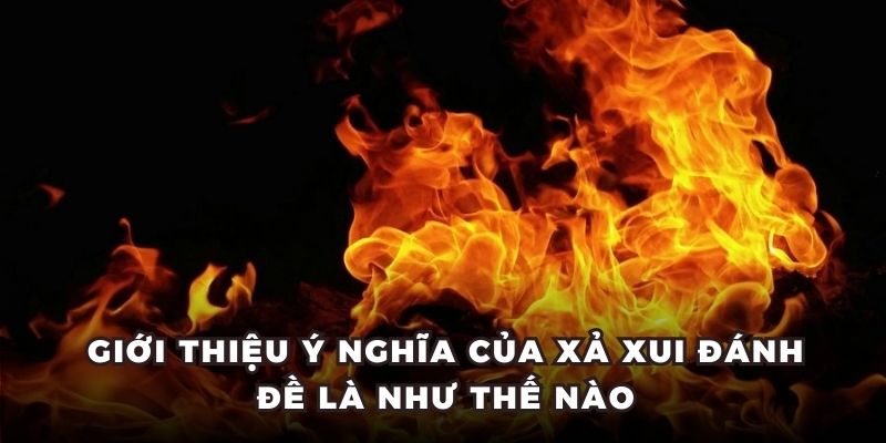 Giới thiệu ý nghĩa của xả xui đánh đề là như thế nào